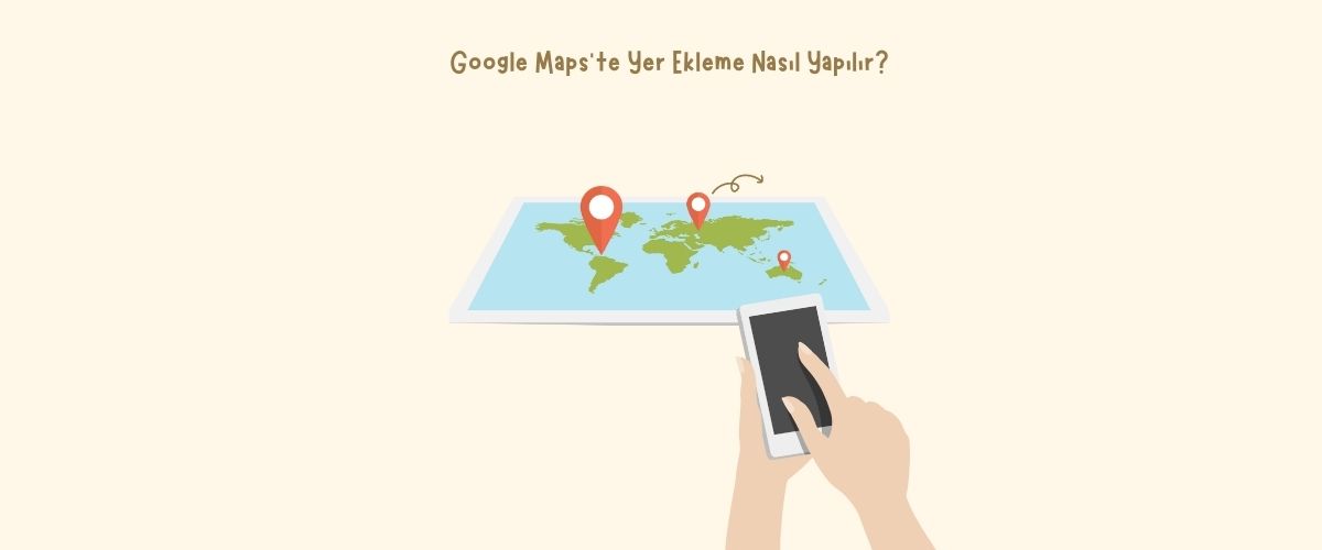 Google Maps’te Yer Ekleme Nasıl Yapılır?